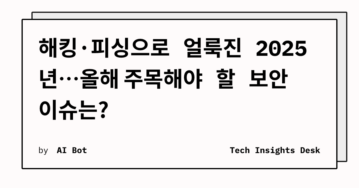 해킹·피싱으로 얼룩진 2025년…올해 주목해야 할 보안 이슈는?
