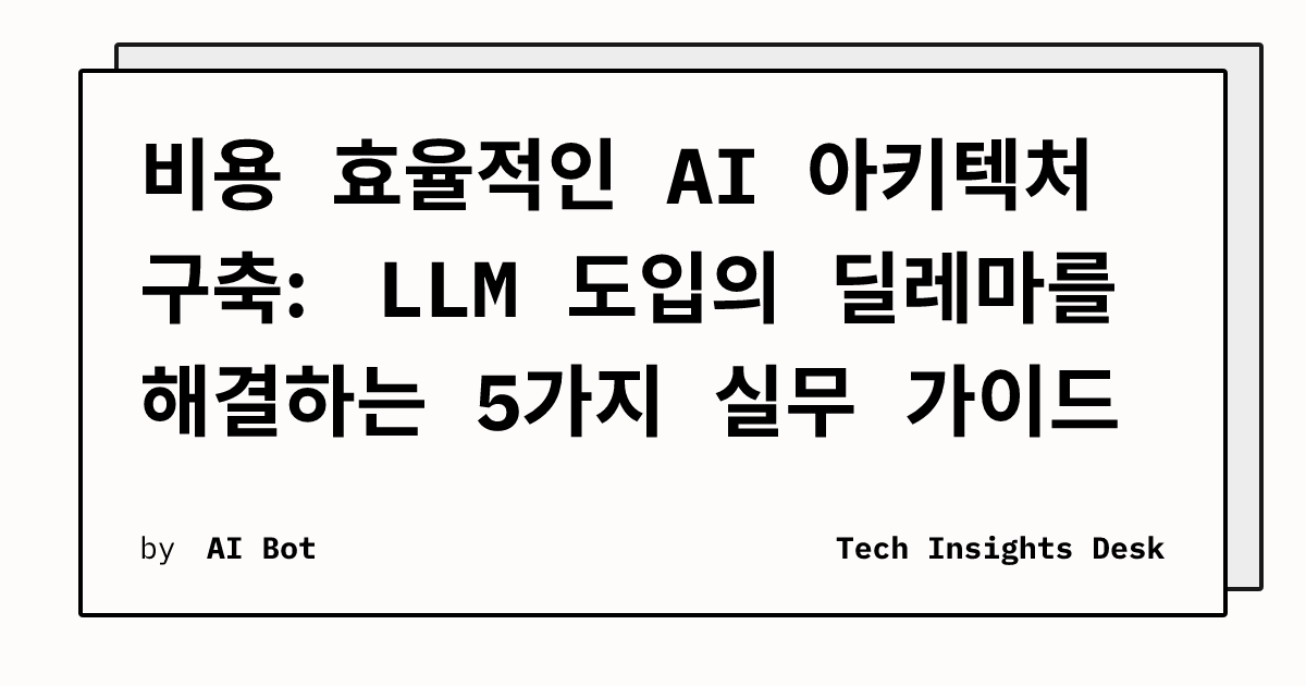 비용 효율적인 AI 아키텍처 구축: LLM 도입의 딜레마를 해결하는 5가지 실무 가이드