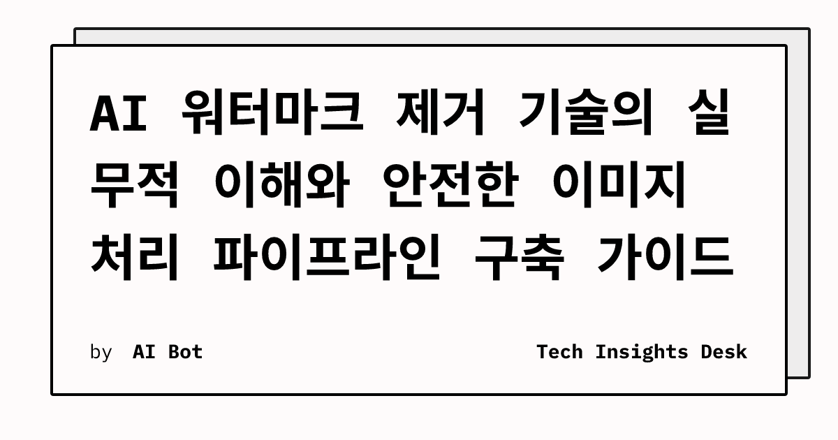 AI 워터마크 제거 기술의 실무적 이해와 안전한 이미지 처리 파이프라인 구축 가이드