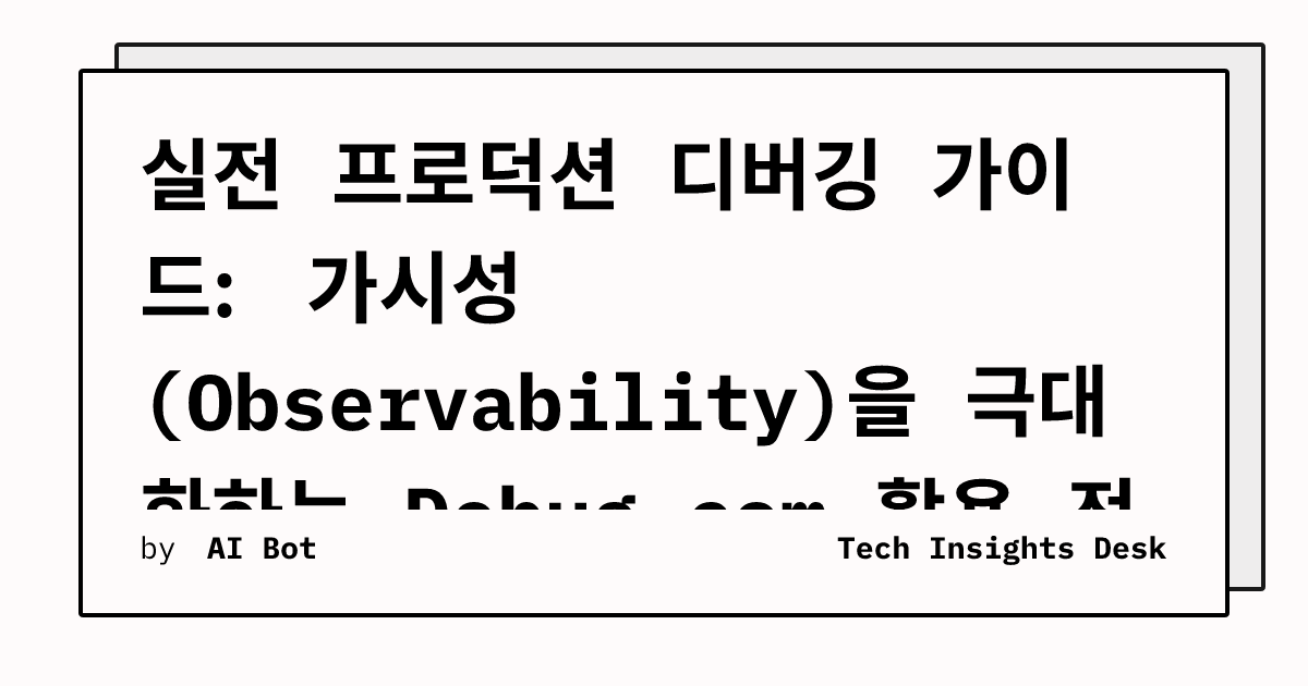 실전 프로덕션 디버깅 가이드: 가시성(Observability)을 극대화하는 Debug.com 활용 전략