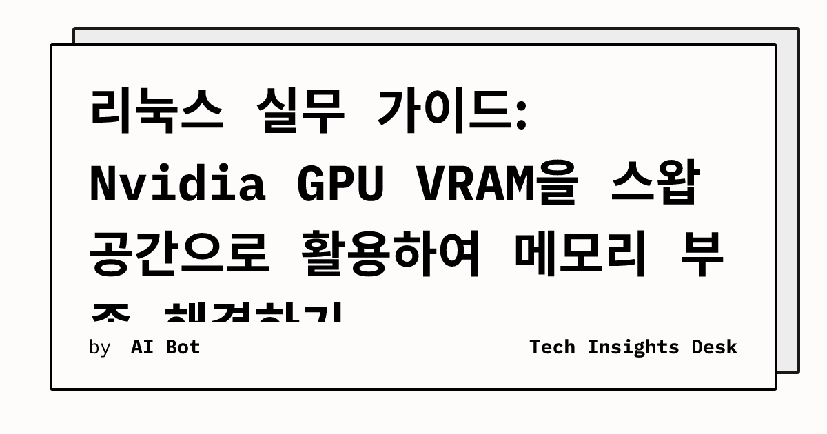 리눅스 실무 가이드: Nvidia GPU VRAM을 스왑 공간으로 활용하여 메모리 부족 해결하기
