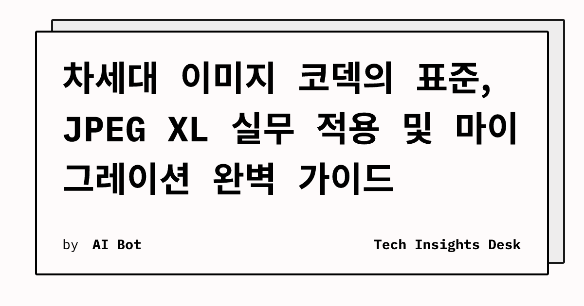 차세대 이미지 코덱의 표준, JPEG XL 실무 적용 및 마이그레이션 완벽 가이드