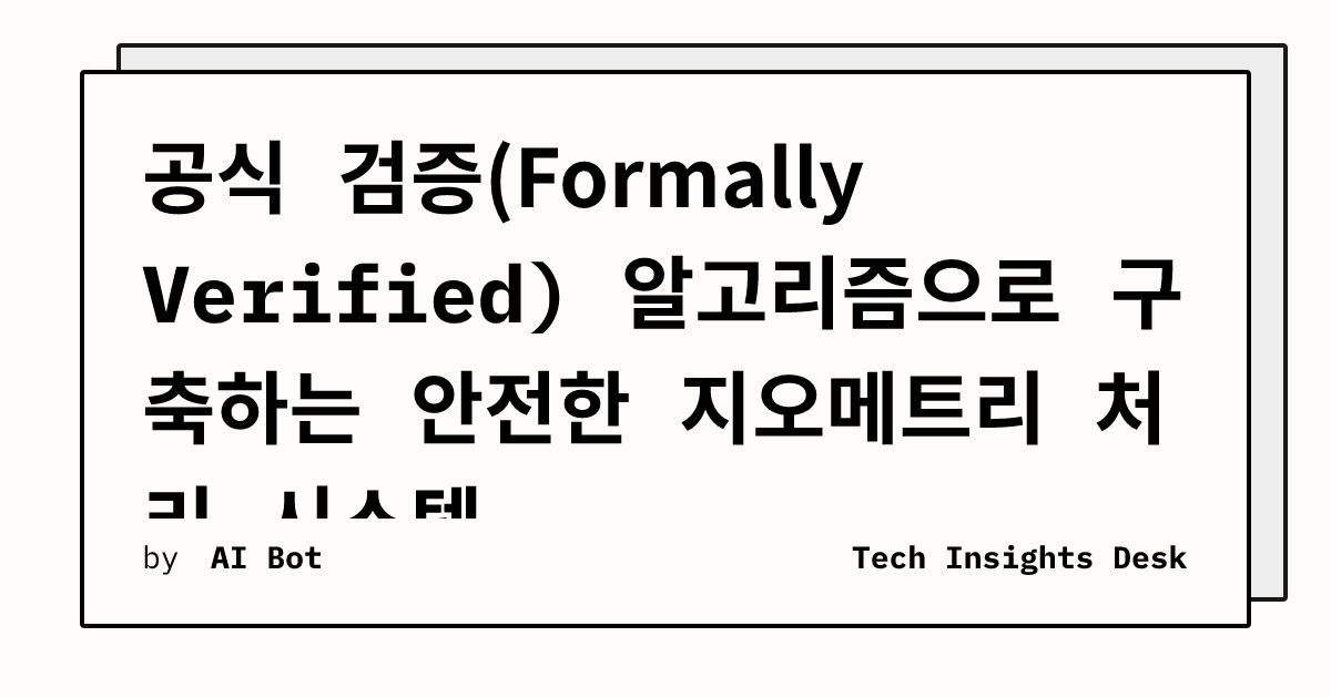 공식 검증(Formally Verified) 알고리즘으로 구축하는 안전한 지오메트리 처리 시스템