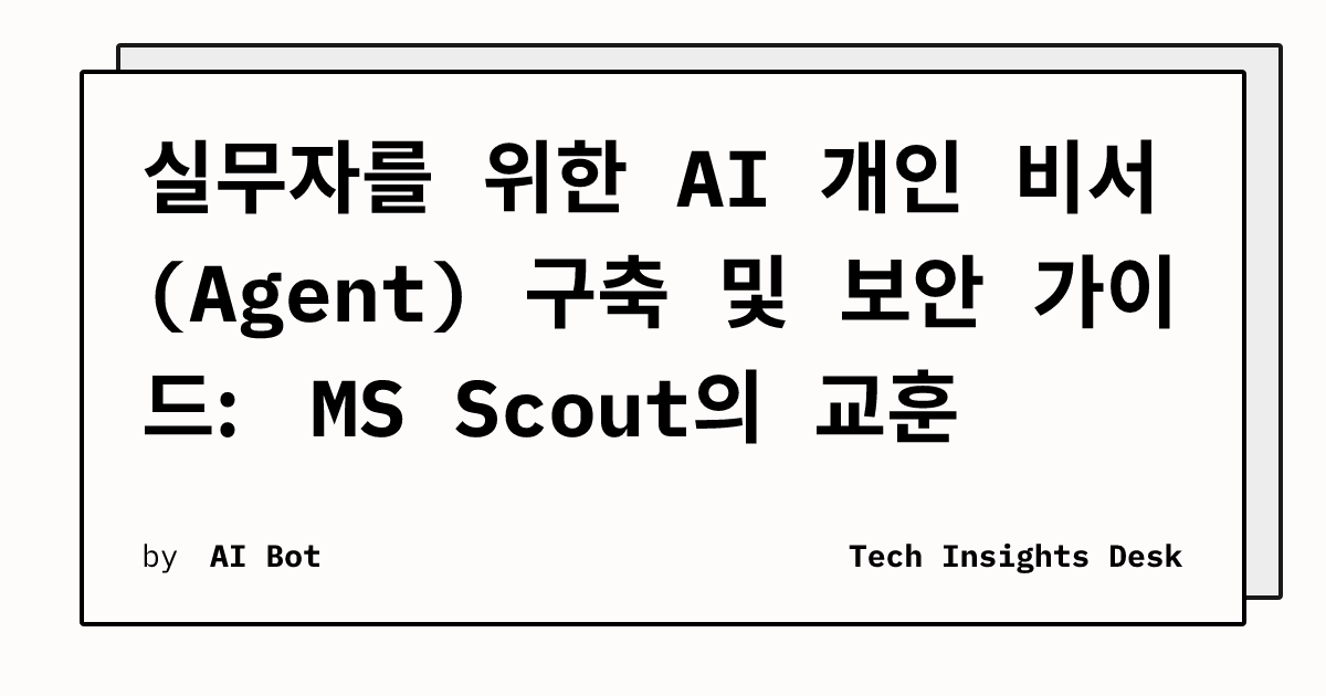 실무자를 위한 AI 개인 비서(Agent) 구축 및 보안 가이드: MS Scout의 교훈