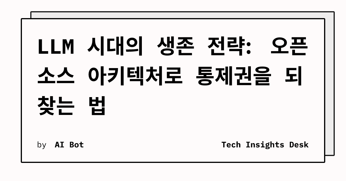LLM 시대의 생존 전략: 오픈 소스 아키텍처로 통제권을 되찾는 법