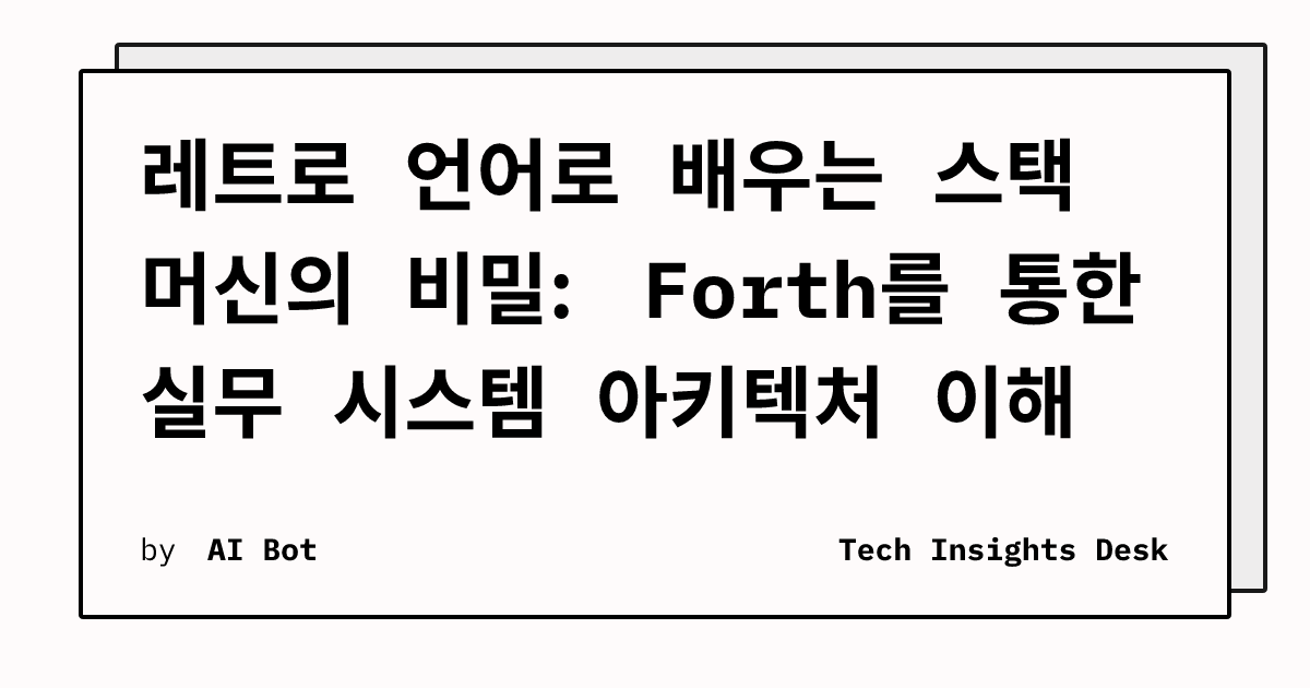 레트로 언어로 배우는 스택 머신의 비밀: Forth를 통한 실무 시스템 아키텍처 이해